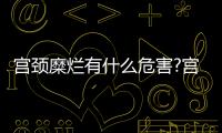宮頸糜爛有什么危害?宮頸糜爛有什么影響?