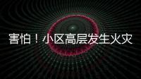 害怕！小區(qū)高層發(fā)生火災