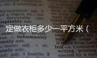 定做衣柜多少一平方米（定做衣柜多少一平方）