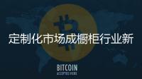 定制化市場成櫥柜行業新藍海