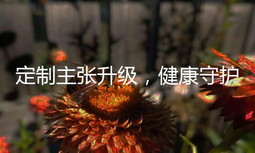 定制主張升級，健康守護加倍