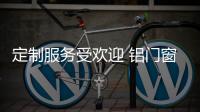 定制服務(wù)受歡迎 鋁門窗企業(yè)要抓住動(dòng)向快速發(fā)展
