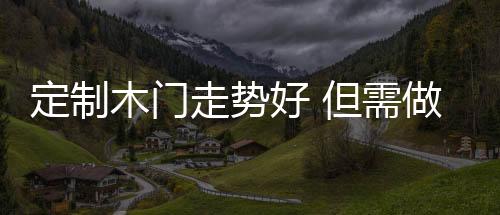 定制木門走勢好 但需做好服務關卡