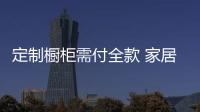 定制櫥柜需付全款 家居霸王條款何時(shí)休？