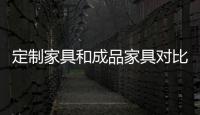定制家具和成品家具對比,優勢有哪些？