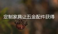 定制家具讓五金配件獲得發(fā)展
