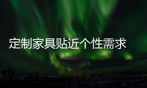 定制家具貼近個(gè)性需求 漸受年輕置業(yè)群體親睞