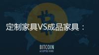 定制家具VS成品家具：四方面進(jìn)行大PK