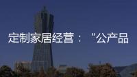 定制家居經營：“公產品”和“母產品”服務組合