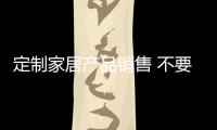 定制家居產品銷售 不要再拿"進口"說事