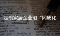 定制家居企業陷“同質化”困局 根本原因在設計!