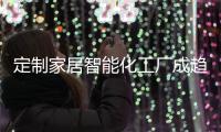 定制家居智能化工廠成趨勢 設計潮流走向輕奢