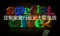 定制家居行業三大吸金戰略（圖）