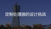 定制處理器的設計挑戰