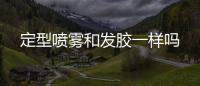 定型噴霧和發膠一樣嗎