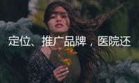 定位、推廣品牌，醫院還可以做哪些事？
