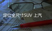 定位全尺寸SUV 上汽大通D90或8月8日上市