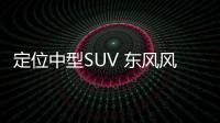 定位中型SUV 東風風光藍電E5或3月1日上市