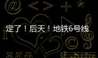 定了！后天！地鐵6號線一期即將開通