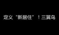定義“新居住”！三翼鳥(niǎo)與30家頭部地產(chǎn)達(dá)成戰(zhàn)略合作