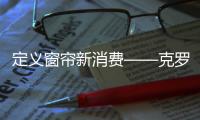 定義窗簾新消費——克羅托全屋窗簾定制解決方案