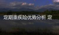 定期重疾險(xiǎn)優(yōu)勢分析 定期重疾險(xiǎn)怎么買合適呢