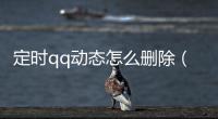 定時qq動態怎么刪除（qq動態怎么刪除）