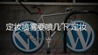 定妝噴霧要噴幾下 定妝噴霧噴多少合適