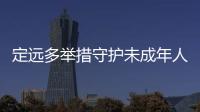 定遠多舉措守護未成年人健康成長_