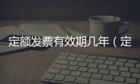 定額發票有效期幾年（定額發票有效期）