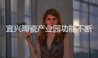 宜興陶瓷產(chǎn)業(yè)園功能不斷完善 集聚效應(yīng)凸顯