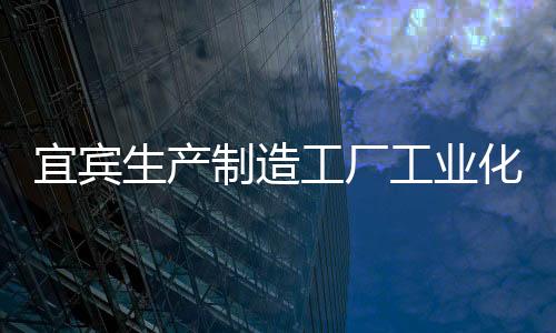 宜賓生產制造工廠工業化信息化兩化融合貫標體系認證要求