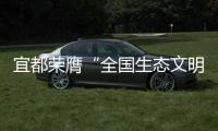 宜都榮膺“全國生態文明建設示范區”稱號