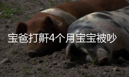 寶爸打鼾4個月寶寶被吵后左右亂動 醫(yī)生科普打呼嚕是病