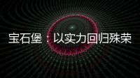 寶石堡：以實力回歸殊榮