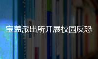 寶蓋派出所開展校園反恐防暴應急演練活動