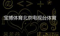 寶搏體育北京電視臺(tái)體育頻道千億體育官網(wǎng)