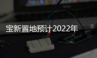 寶新置地預(yù)計(jì)2022年?duì)I業(yè)額約16億港元