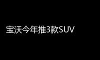 寶沃今年推3款SUV 運(yùn)動(dòng)版動(dòng)力超奔馳GLC
