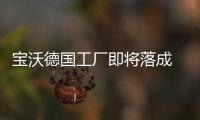 寶沃德國(guó)工廠即將落成 投產(chǎn)新能源車型