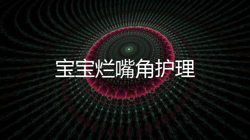 寶寶爛嘴角護理