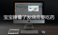 寶寶睡著了發(fā)燒需要吃藥嗎(怎么快速睡著)