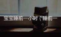 寶寶睡前一小時（睡前一小時,決定孩子一生）