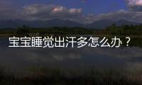 寶寶睡覺出汗多怎么辦？
