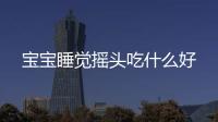 寶寶睡覺搖頭吃什么好