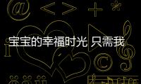 寶寶的幸福時光 只需我們輕輕一點【數碼&手機】風尚中國網