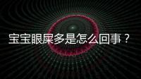 寶寶眼屎多是怎么回事？