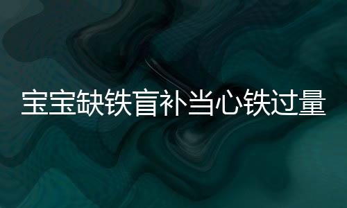 寶寶缺鐵盲補當心鐵過量 需先請專業醫生診斷