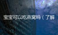 寶寶可以吃燕窩嗎（了解寶寶食用燕窩的注意事項）