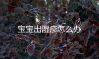 寶寶出濕疹怎么辦